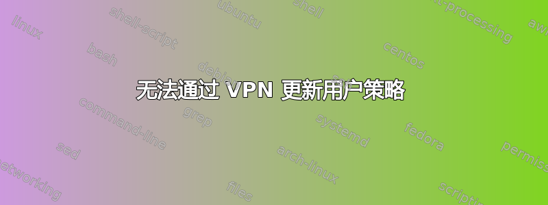 无法通过 VPN 更新用户策略