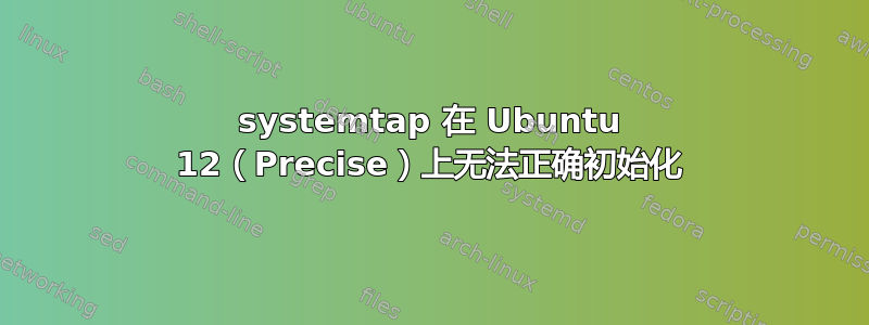 systemtap 在 Ubuntu 12（Precise）上无法正确初始化