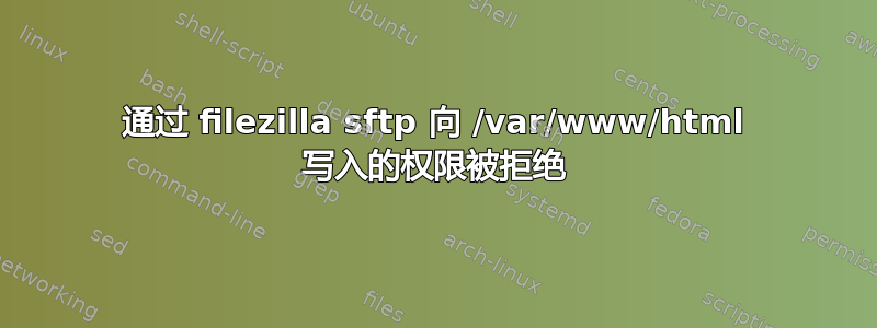 通过 filezilla sftp 向 /var/www/html 写入的权限被拒绝