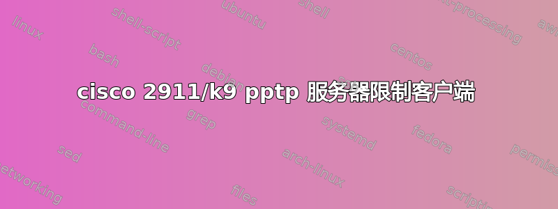 cisco 2911/k9 pptp 服务器限制客户端