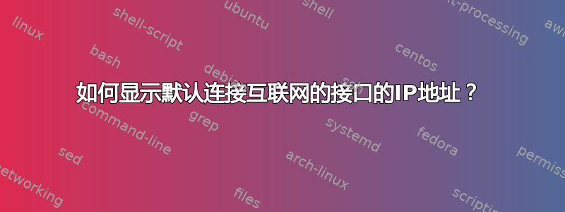 如何显示默认连接互联网的接口的IP地址？