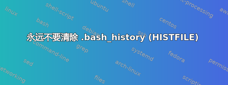 永远不要清除 .bash_history (HISTFILE)