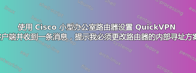 使用 Cisco 小型办公室路由器设置 QuickVPN 客户端并收到一条消息，提示我必须更改路由器的内部寻址方案