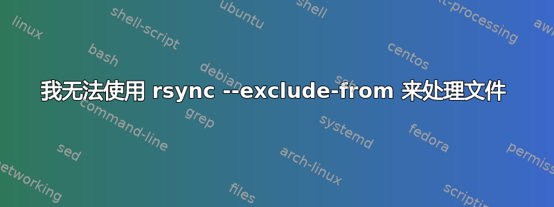 我无法使用 rsync --exclude-from 来处理文件