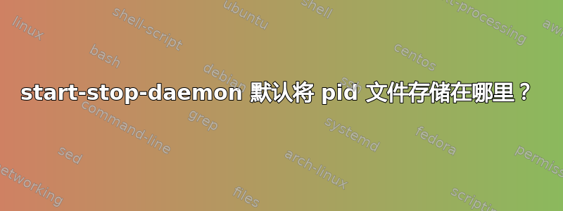 start-stop-daemon 默认将 pid 文件存储在哪里？