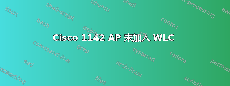 Cisco 1142 AP 未加入 WLC