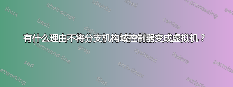 有什么理由不将分支机构域控制器变成虚拟机？