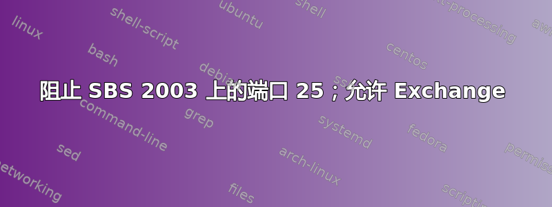 阻止 SBS 2003 上的端口 25；允许 Exchange