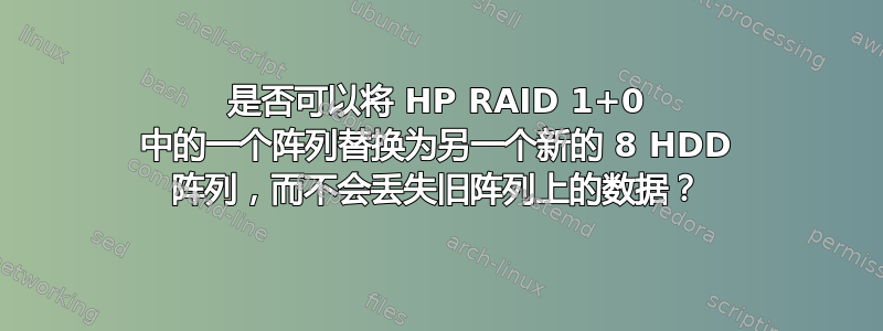 是否可以将 HP RAID 1+0 中的一个阵列替换为另一个新的 8 HDD 阵列，而不会丢失旧阵列上的数据？