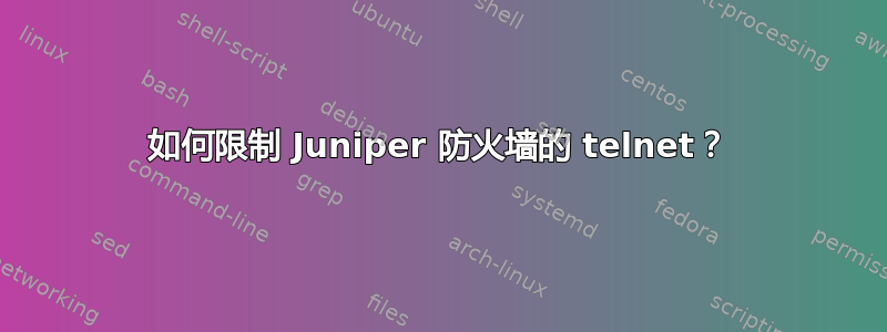 如何限制 Juniper 防火墙的 telnet？