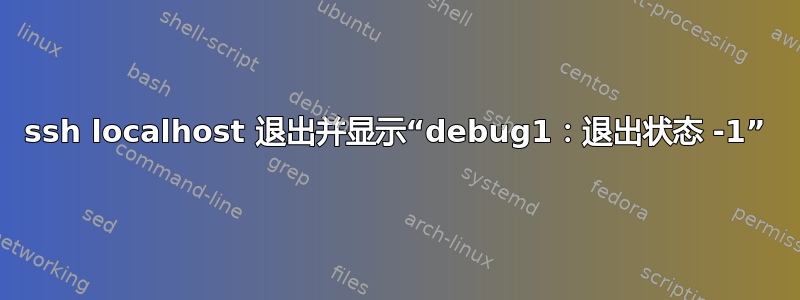 ssh localhost 退出并显示“debug1：退出状态 -1”