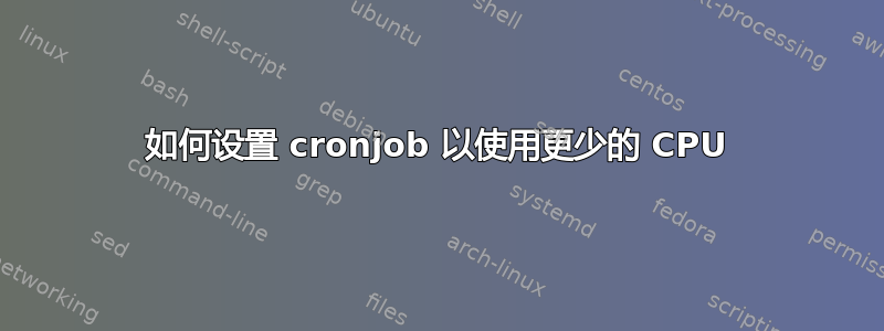 如何设置 cronjob 以使用更少的 CPU