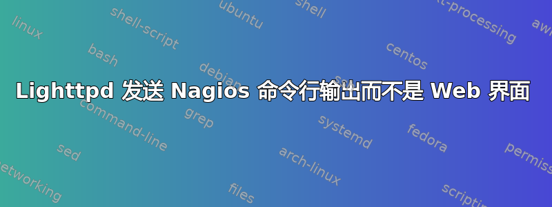 Lighttpd 发送 Nagios 命令行输出而不是 Web 界面