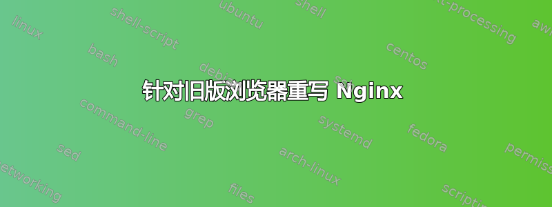 针对旧版浏览器重写 Nginx