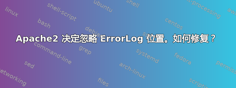 Apache2 决定忽略 ErrorLog 位置。如何修复？