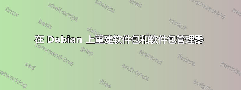 在 Debian 上重建软件包和软件包管理器