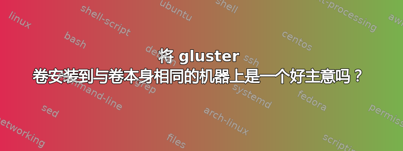 将 gluster 卷安装到与卷本身相同的机器上是一个好主意吗？