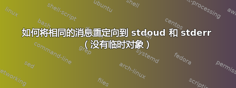 如何将相同的消息重定向到 stdoud 和 stderr （没有临时对象）