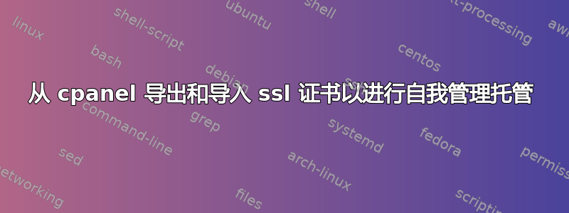 从 cpanel 导出和导入 ssl 证书以进行自我管理托管