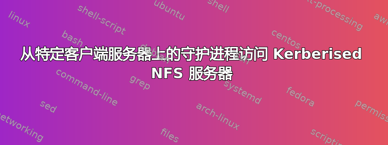 从特定客户端服务器上的守护进程访问 Kerberised NFS 服务器