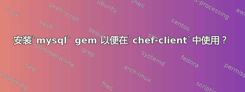 安装`mysql` gem 以便在`chef-client`中使用？