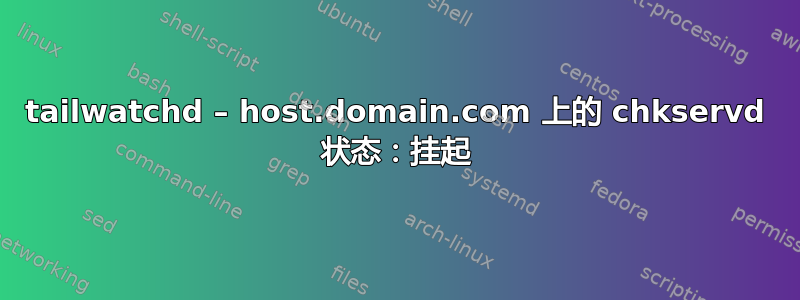 tailwatchd – host.domain.com 上的 chkservd 状态：挂起