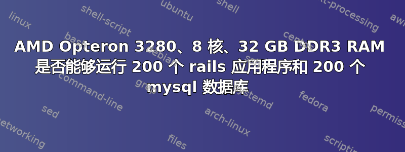 AMD Opteron 3280、8 核、32 GB DDR3 RAM 是否能够运行 200 个 rails 应用程序和 200 个 mysql 数据库 