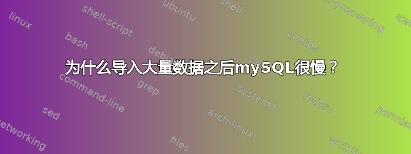 为什么导入大量数据之后mySQL很慢？