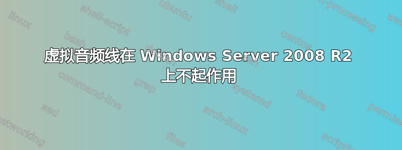 虚拟音频线在 Windows Server 2008 R2 上不起作用