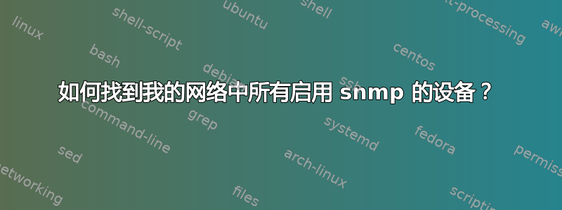 如何找到我的网络中所有启用 snmp 的设备？