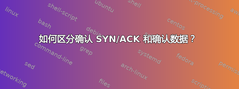 如何区分确认 SYN/ACK 和确认数据？