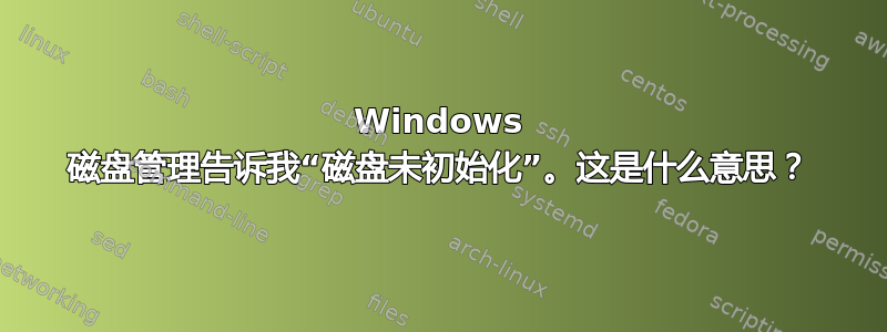 Windows 磁盘管理告诉我“磁盘未初始化”。这是什么意思？