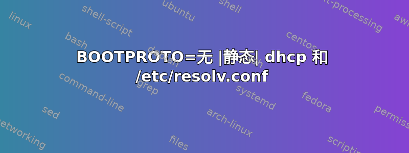 BOOTPROTO=无 |静态| dhcp 和 /etc/resolv.conf