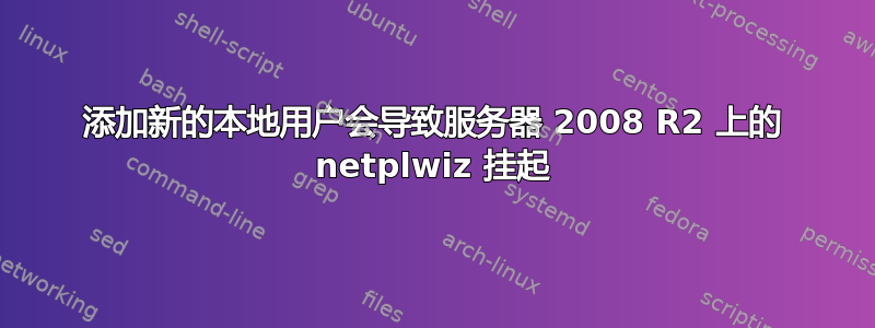 添加新的本地用户会导致服务器 2008 R2 上的 netplwiz 挂起