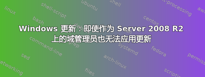 Windows 更新：即使作为 Server 2008 R2 上的域管理员也无法应用更新