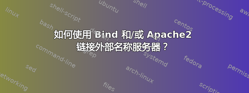 如何使用 Bind 和/或 Apache2 链接外部名称服务器？