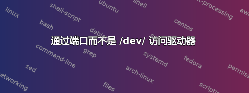 通过端口而不是 /dev/ 访问驱动器