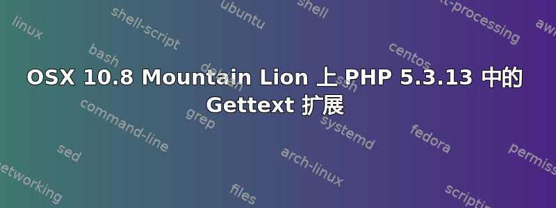 OSX 10.8 Mountain Lion 上 PHP 5.3.13 中的 Gettext 扩展