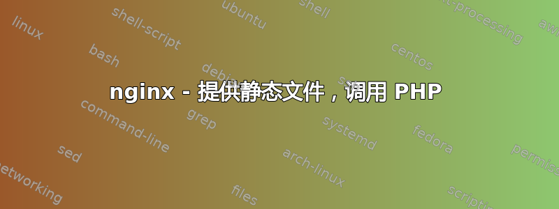 nginx - 提供静态文件，调用 PHP