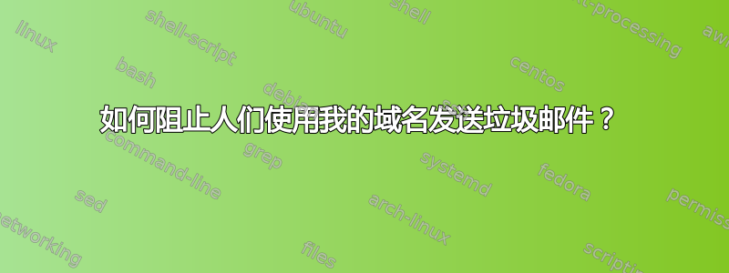 如何阻止人们使用我的域名发送垃圾邮件？