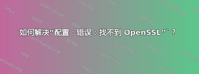 如何解决“配置：错误：找不到 OpenSSL”`？