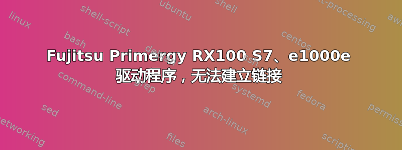 Fujitsu Primergy RX100 S7、e1000e 驱动程序，无法建立链接