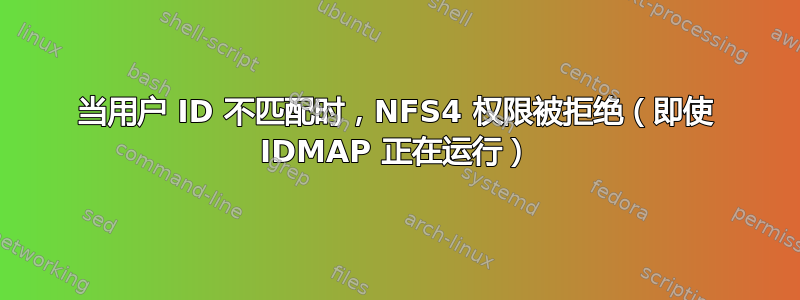 当用户 ID 不匹配时，NFS4 权限被拒绝（即使 IDMAP 正在运行）