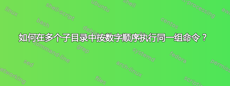 如何在多个子目录中按数字顺序执行同一组命令？