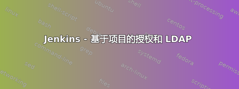 Jenkins - 基于项目的授权和 LDAP