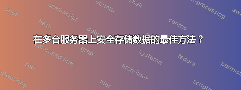 在多台服务器上安全存储数据的最佳方法？