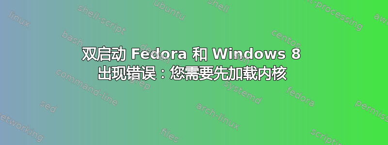 双启动 Fedora 和 Windows 8 出现错误：您需要先加载内核