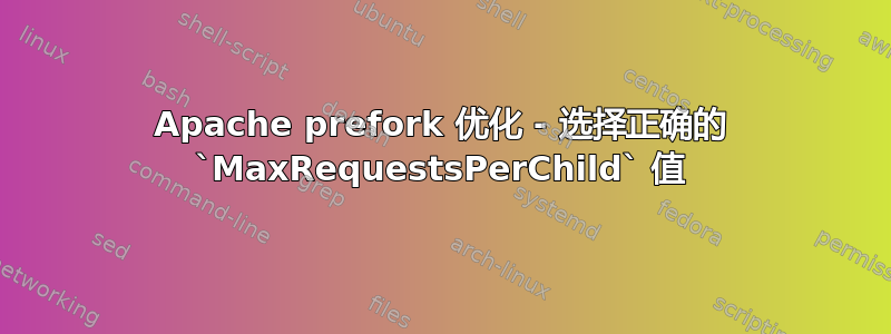 Apache prefork 优化 - 选择正确的 `MaxRequestsPerChild` 值