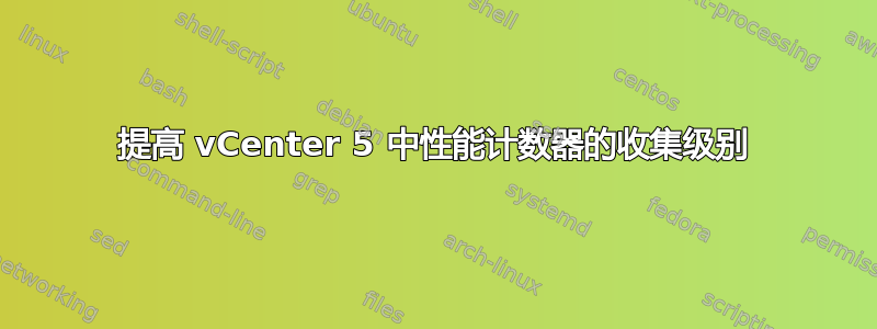 提高 vCenter 5 中性能计数器的收集级别