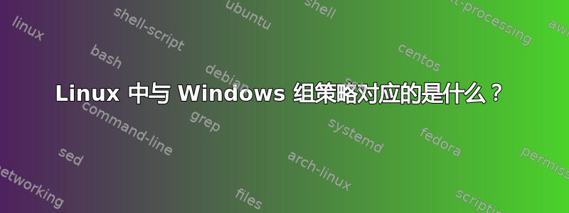 Linux 中与 Windows 组策略对应的是什么？